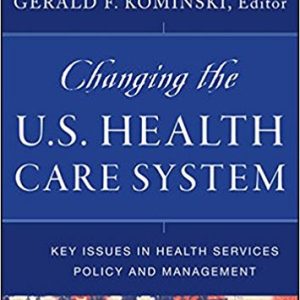 Changing the U.S. Health Care System Key Issues in Health Services Policy and Management, 4th Edition Kominski Test Bank
