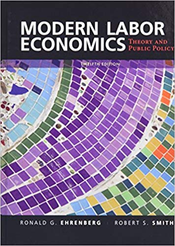 Modern Labor Economics Theory and Public Policy, 12E Ronald G. Ehrenberg Robert S. Smith Instructor solution manual