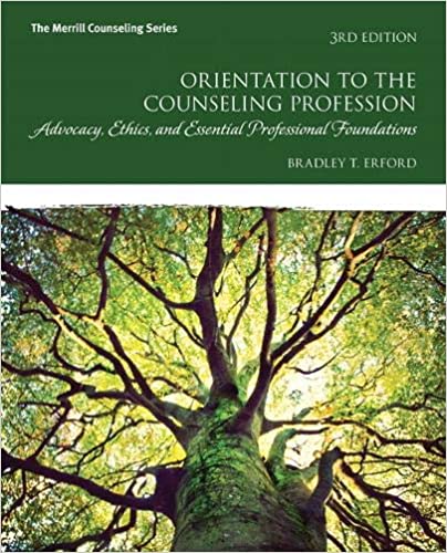 Orientation to the Counseling Profession Advocacy, Ethics, and Essential Professional Foundations, 3rd edition Bradley T. Erford Test Bank