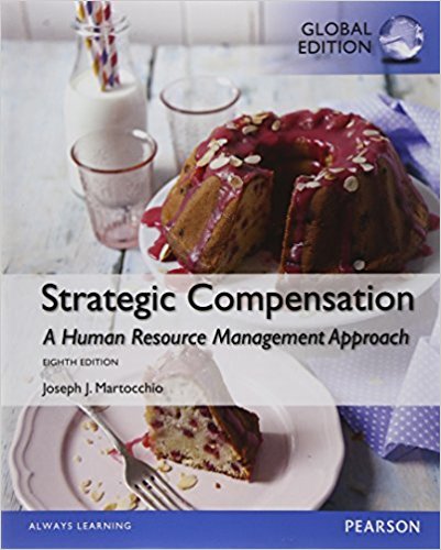 Strategic Compensation A Human Resource Management Approach, Global Edition, 8E Joseph J. Martocchio Instructor Solution Manual